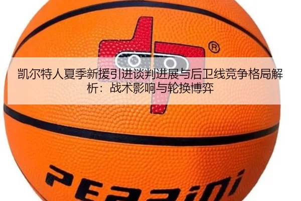 凯尔特人夏季新援引进谈判进展与后卫线竞争格局解析：战术影响与轮换博弈
