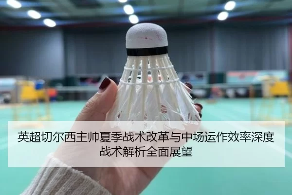 英超切尔西主帅夏季战术改革与中场运作效率深度战术解析全面展望