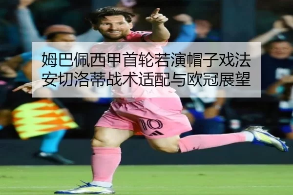 姆巴佩西甲首轮若演帽子戏法 安切洛蒂战术适配与欧冠展望